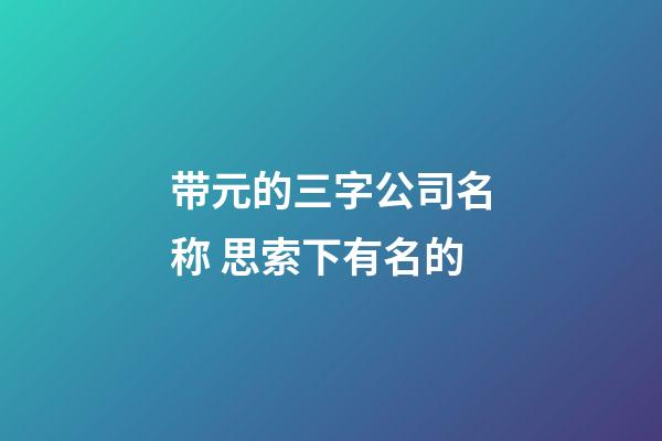 带元的三字公司名称 思索下有名的-第1张-公司起名-玄机派